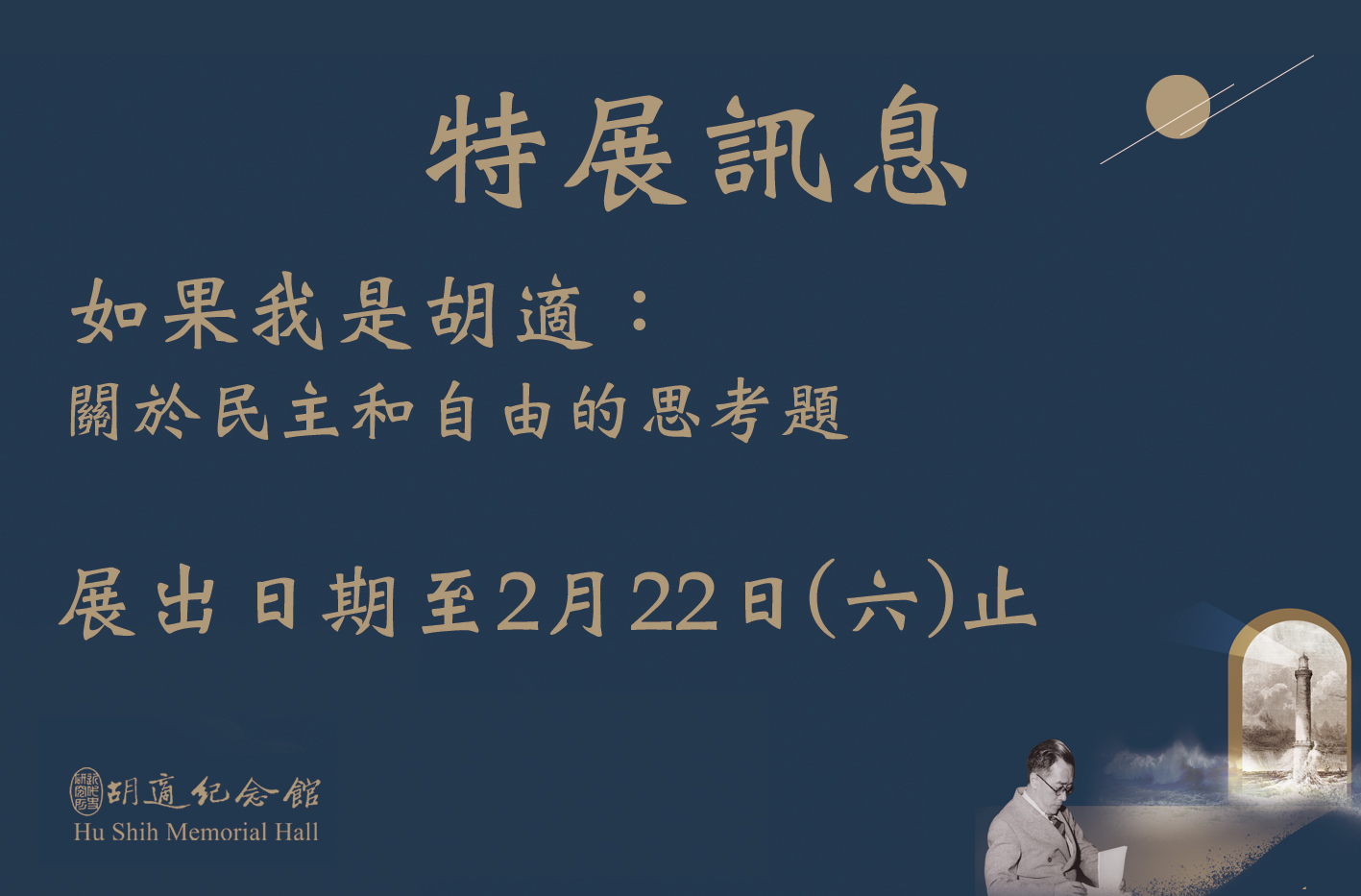 本館陳列室特展區即將進行換展工程，原特展「如果我是胡適：關於自由和民主的思考題」展出日期至2月22日(星期六)為止，歡迎把握最後機會蒞臨觀展。新特展將於4月17日(星期四)開幕，敬請期待! Image